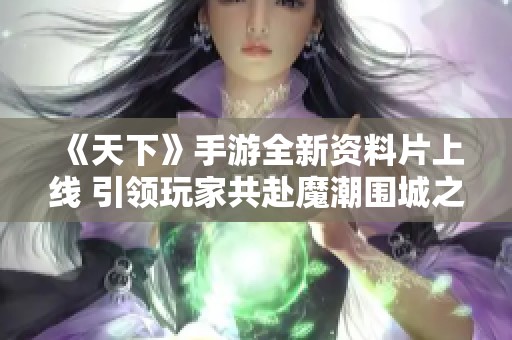 《天下》手游全新资料片上线 引领玩家共赴魔潮围城之战