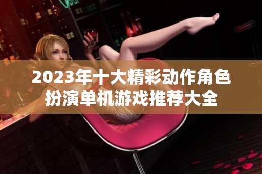 2023年十大精彩动作角色扮演单机游戏推荐大全