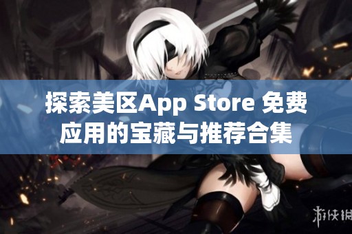 探索美区App Store 免费应用的宝藏与推荐合集