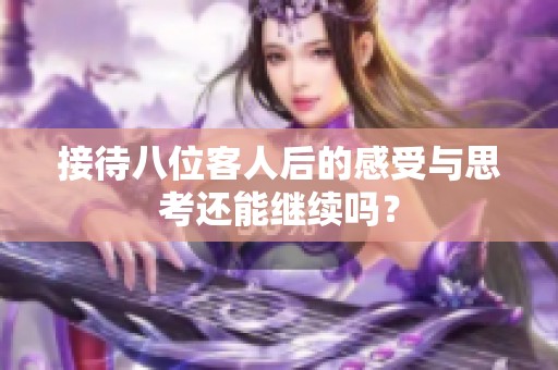 接待八位客人后的感受与思考还能继续吗？