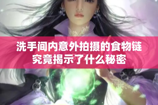 洗手间内意外拍摄的食物链究竟揭示了什么秘密