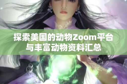 探索美国的动物Zoom平台与丰富动物资料汇总