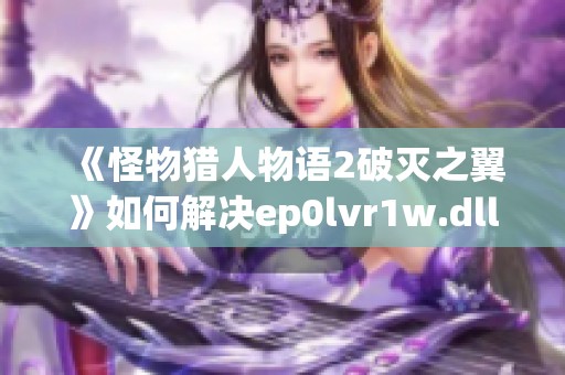 《怪物猎人物语2破灭之翼》如何解决ep0lvr1w.dll文件缺失问题