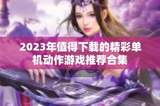 2023年值得下载的精彩单机动作游戏推荐合集