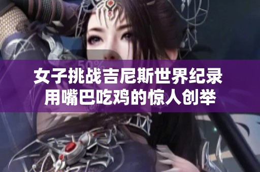 女子挑战吉尼斯世界纪录 用嘴巴吃鸡的惊人创举