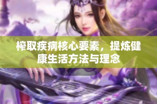 榨取疾病核心要素，提炼健康生活方法与理念