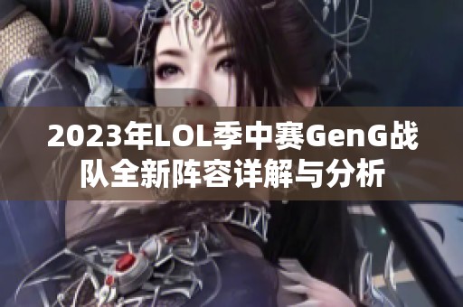 2023年LOL季中赛GenG战队全新阵容详解与分析