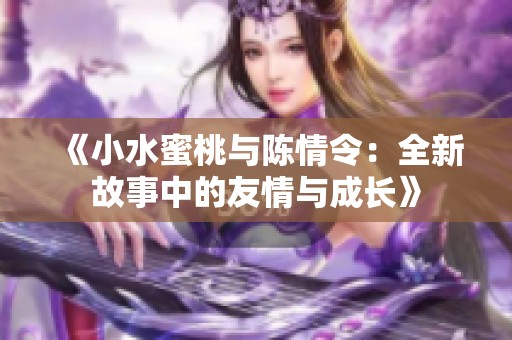 《小水蜜桃与陈情令：全新故事中的友情与成长》