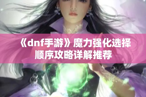 《dnf手游》魔力强化选择顺序攻略详解推荐