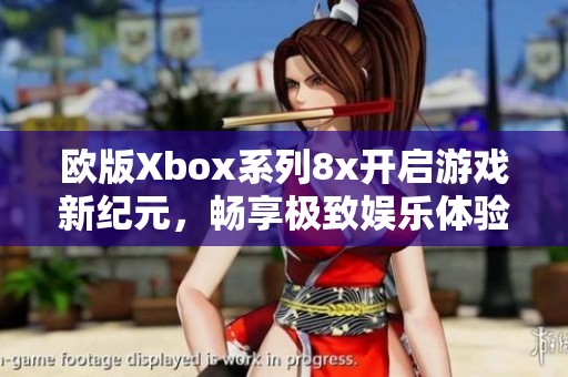 欧版Xbox系列8x开启游戏新纪元，畅享极致娱乐体验