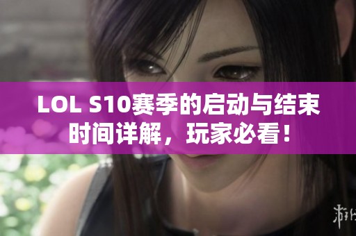 LOL S10赛季的启动与结束时间详解，玩家必看！