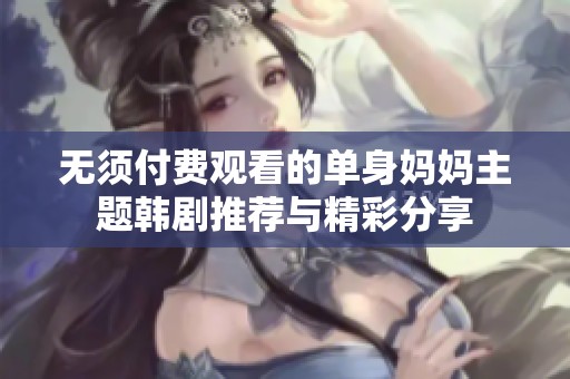 无须付费观看的单身妈妈主题韩剧推荐与精彩分享