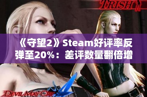 《守望2》Steam好评率反弹至20%：差评数量翻倍增加引发热议