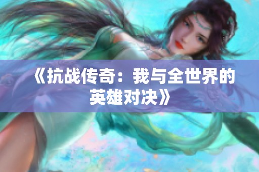 《抗战传奇：我与全世界的英雄对决》