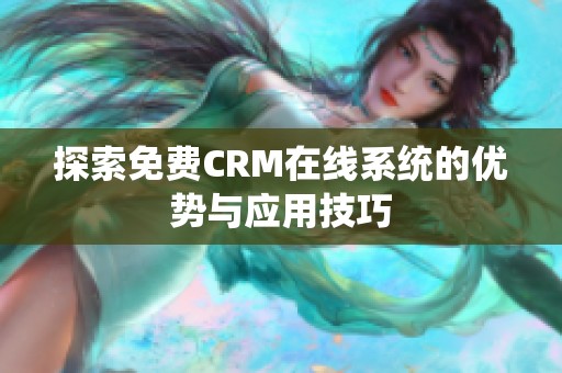 探索免费CRM在线系统的优势与应用技巧