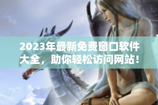 2023年最新免费窗口软件大全，助你轻松访问网站！