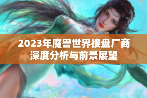 2023年魔兽世界接盘厂商深度分析与前景展望