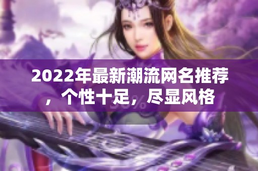 2022年最新潮流网名推荐，个性十足，尽显风格