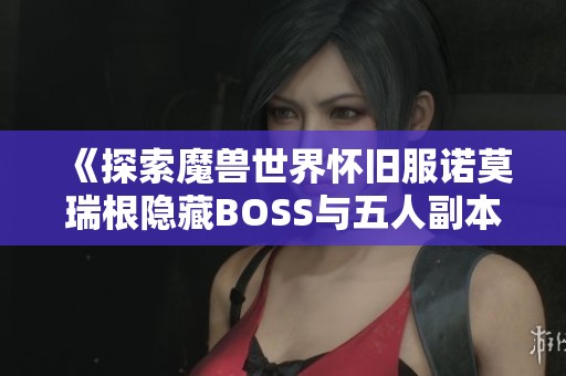 《探索魔兽世界怀旧服诺莫瑞根隐藏BOSS与五人副本攻略》