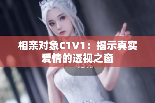 相亲对象C1V1：揭示真实爱情的透视之窗