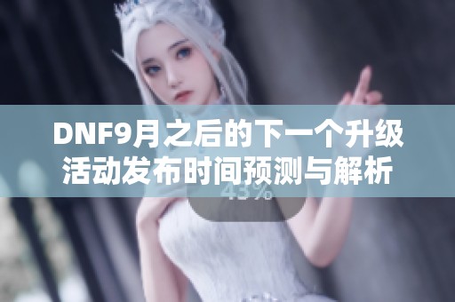 DNF9月之后的下一个升级活动发布时间预测与解析