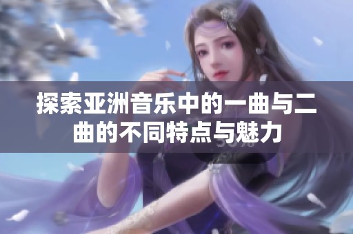 探索亚洲音乐中的一曲与二曲的不同特点与魅力