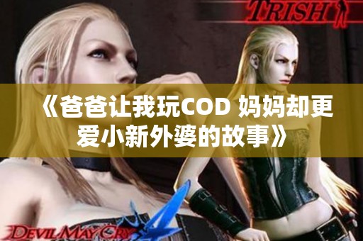 《爸爸让我玩COD 妈妈却更爱小新外婆的故事》