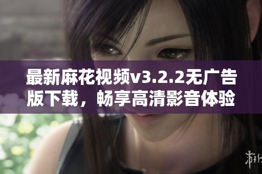 最新麻花视频v3.2.2无广告版下载，畅享高清影音体验