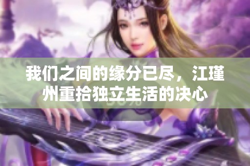 我们之间的缘分已尽，江瑾州重拾独立生活的决心