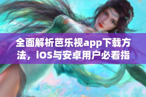 全面解析芭乐视app下载方法，iOS与安卓用户必看指南