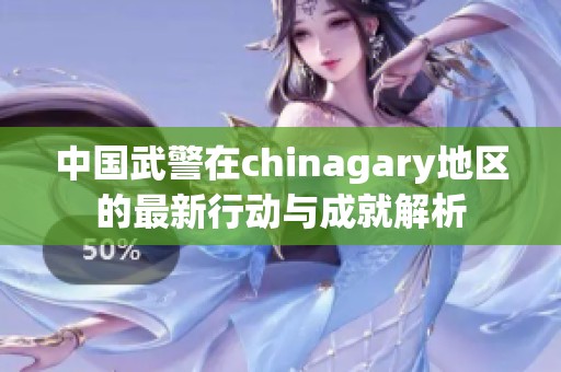 中国武警在chinagary地区的最新行动与成就解析