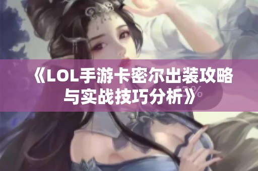 《LOL手游卡密尔出装攻略与实战技巧分析》