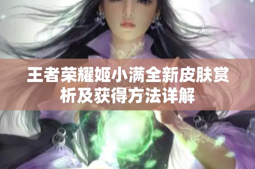 王者荣耀姬小满全新皮肤赏析及获得方法详解