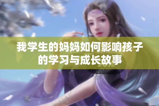 我学生的妈妈如何影响孩子的学习与成长故事