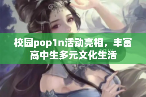 校园pop1n活动亮相，丰富高中生多元文化生活