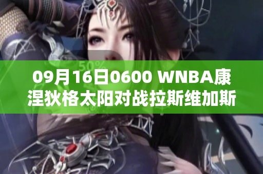 09月16日0600 WNBA康涅狄格太阳对战拉斯维加斯王牌精彩对决直播