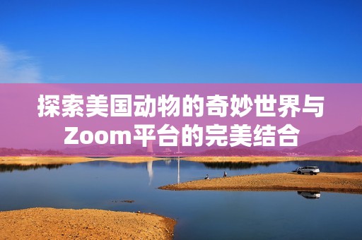 探索美国动物的奇妙世界与Zoom平台的完美结合