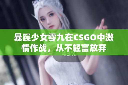 暴躁少女零九在CSGO中激情作战，从不轻言放弃