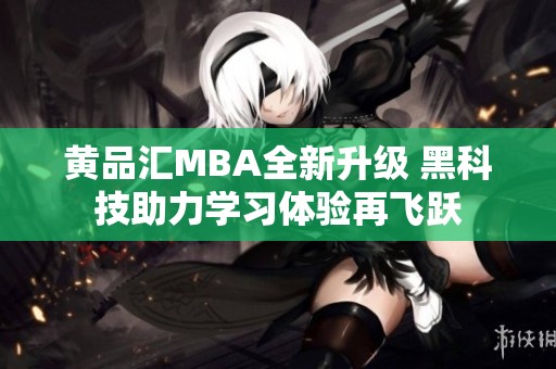 黄品汇MBA全新升级 黑科技助力学习体验再飞跃