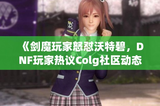 《剑魔玩家怒怼沃特碧，DNF玩家热议Colg社区动态》