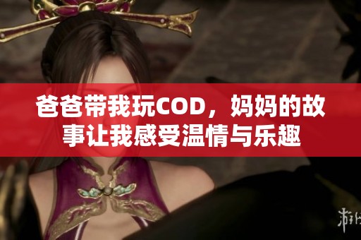 爸爸带我玩COD，妈妈的故事让我感受温情与乐趣