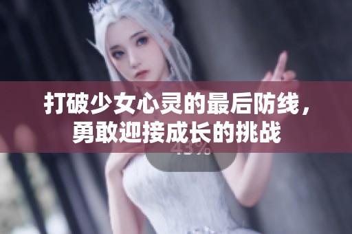 打破少女心灵的最后防线，勇敢迎接成长的挑战