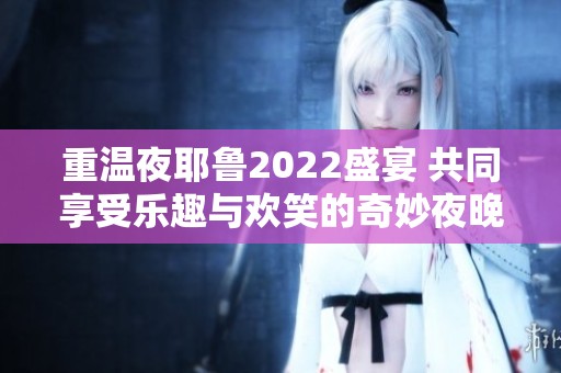 重温夜耶鲁2022盛宴 共同享受乐趣与欢笑的奇妙夜晚