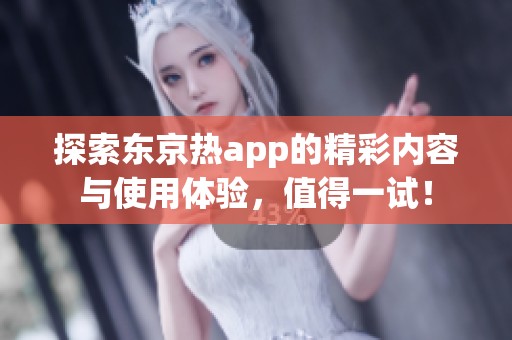 探索东京热app的精彩内容与使用体验，值得一试！