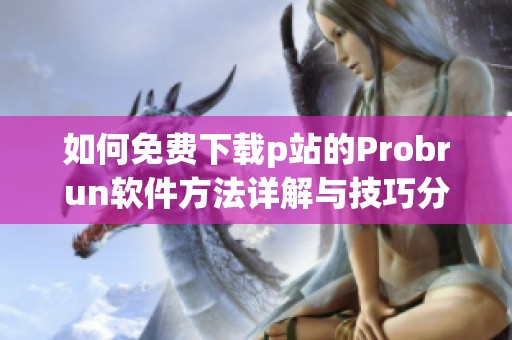 如何免费下载p站的Probrun软件方法详解与技巧分享