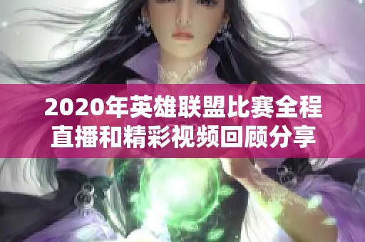 2020年英雄联盟比赛全程直播和精彩视频回顾分享