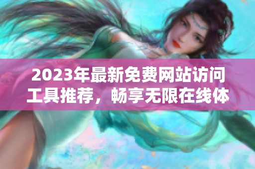 2023年最新免费网站访问工具推荐，畅享无限在线体验