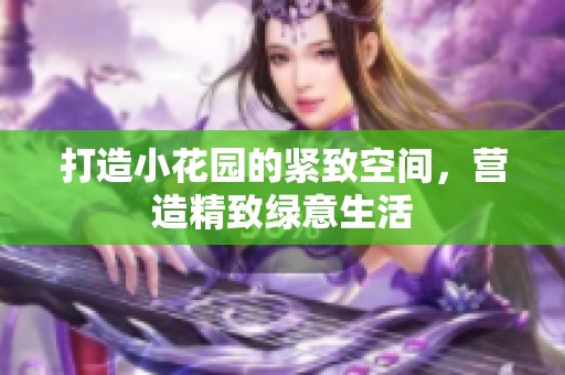 打造小花园的紧致空间，营造精致绿意生活