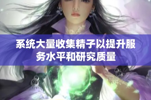 系统大量收集精子以提升服务水平和研究质量