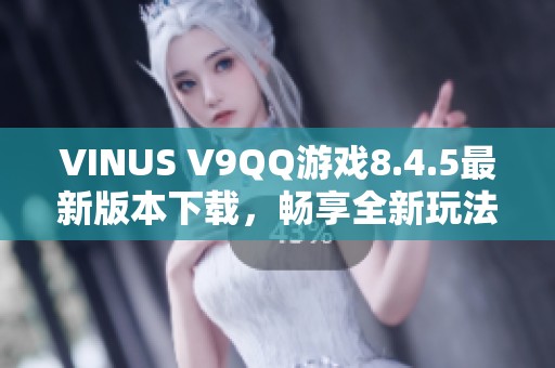 VINUS V9QQ游戏8.4.5最新版本下载，畅享全新玩法与体验